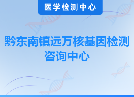 黔东南镇远万核基因检测咨询中心