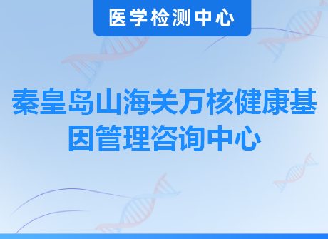 秦皇岛山海关万核健康基因管理咨询中心