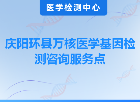 庆阳环县万核医学基因检测咨询服务点
