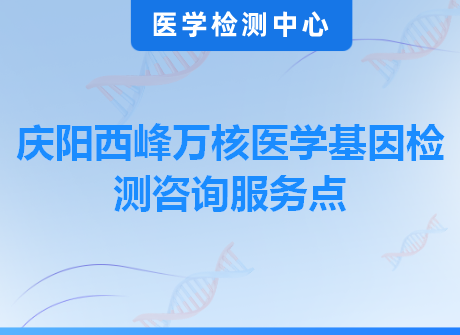 庆阳西峰万核医学基因检测咨询服务点