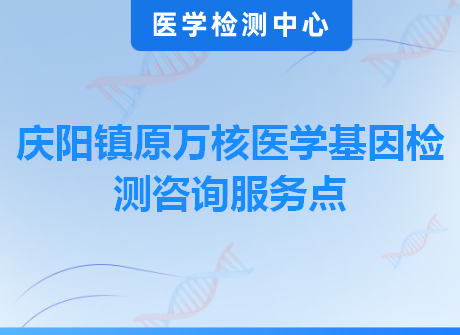 庆阳镇原万核医学基因检测咨询服务点