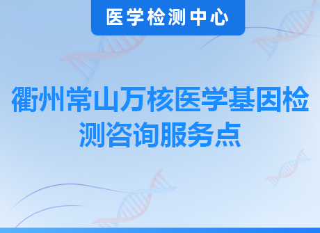 衢州常山万核医学基因检测咨询服务点