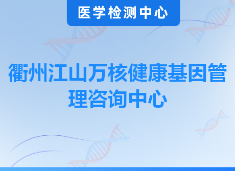 衢州江山万核健康基因管理咨询中心
