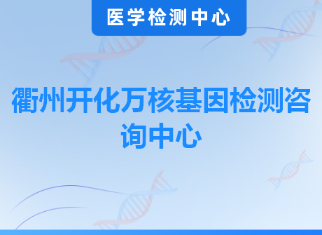 衢州开化万核基因检测咨询中心