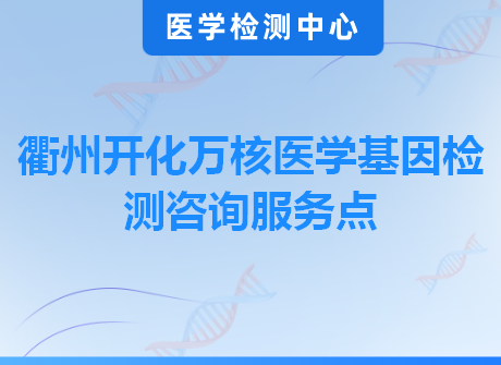 衢州开化万核医学基因检测咨询服务点