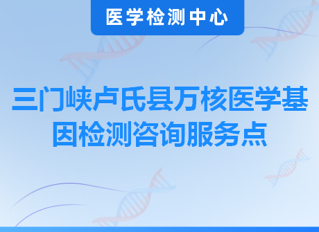 三门峡卢氏县万核医学基因检测咨询服务点