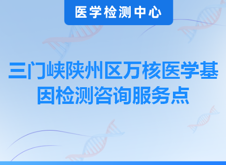 三门峡陕州区万核医学基因检测咨询服务点