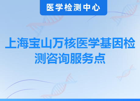 上海宝山万核医学基因检测咨询服务点