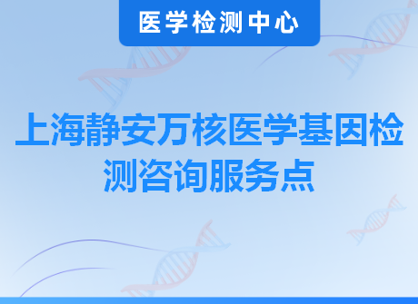 上海静安万核医学基因检测咨询服务点