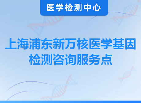 上海浦东万核医学基因检测咨询服务点