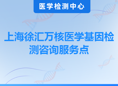 上海徐汇万核医学基因检测咨询服务点