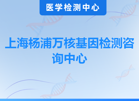 上海杨浦万核基因检测咨询中心