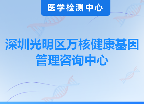 深圳光明区万核健康基因管理咨询中心