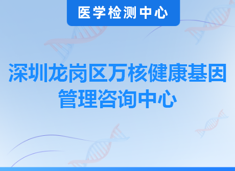 深圳龙岗区万核健康基因管理咨询中心