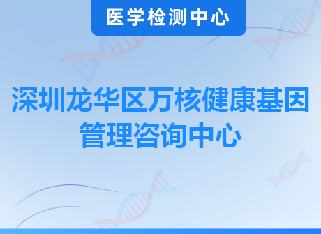 深圳龙华区万核健康基因管理咨询中心
