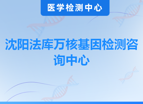 沈阳法库万核基因检测咨询中心