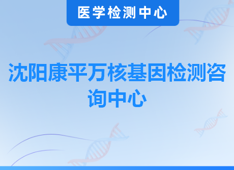 沈阳康平万核基因检测咨询中心