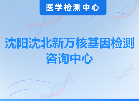 沈阳沈北新万核基因检测咨询中心