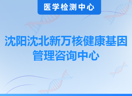 沈阳沈北新万核健康基因管理咨询中心