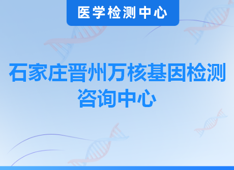 石家庄晋州万核基因检测咨询中心