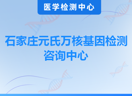 石家庄元氏万核基因检测咨询中心