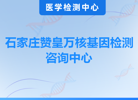 石家庄赞皇万核基因检测咨询中心