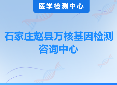 石家庄赵县万核基因检测咨询中心