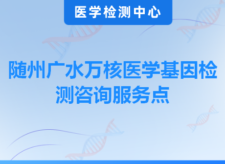随州广水万核医学基因检测咨询服务点