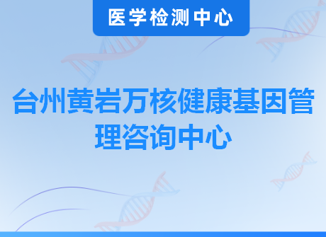 台州黄岩万核健康基因管理咨询中心