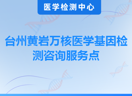 台州黄岩万核医学基因检测咨询服务点