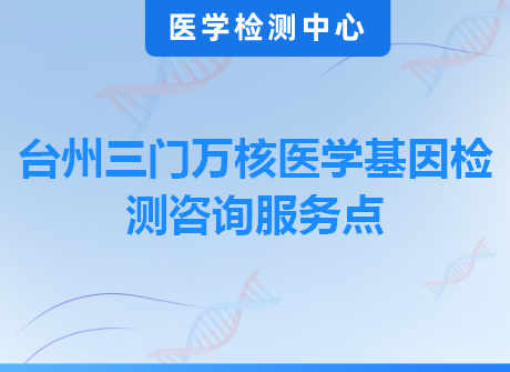 台州三门万核医学基因检测咨询服务点