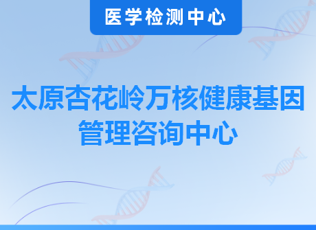 太原杏花岭万核健康基因管理咨询中心
