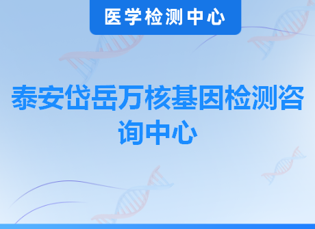 泰安岱岳万核基因检测咨询中心