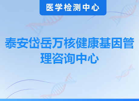 泰安岱岳万核健康基因管理咨询中心