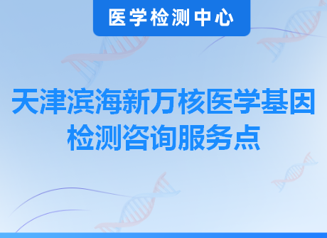 天津滨海新万核医学基因检测咨询服务点
