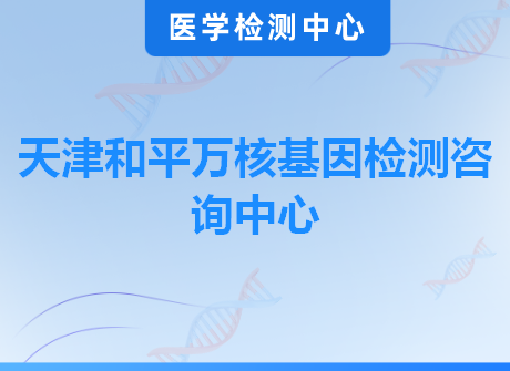 天津和平万核基因检测咨询中心