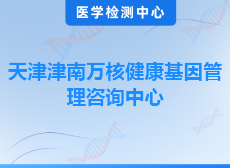天津津南万核健康基因管理咨询中心