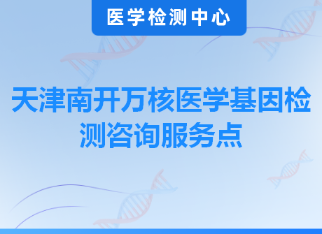 天津南开万核医学基因检测咨询服务点