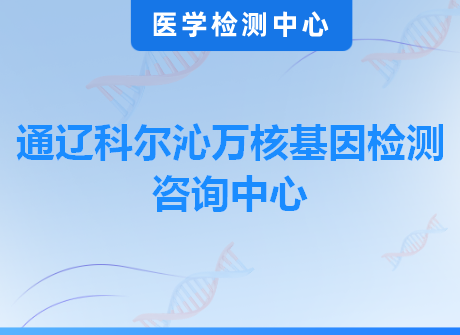 通辽科尔沁万核基因检测咨询中心