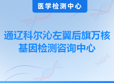 通辽科尔沁左翼后旗万核基因检测咨询中心