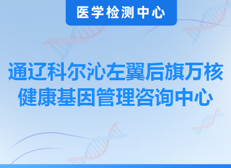 通辽科尔沁左翼后旗万核健康基因管理咨询中心