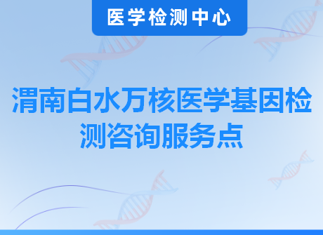 渭南白水万核医学基因检测咨询服务点