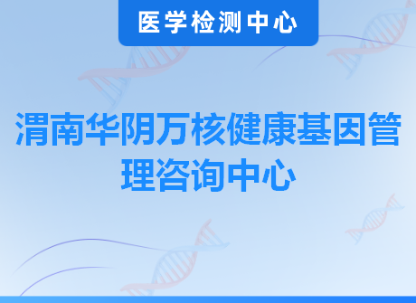渭南华阴万核健康基因管理咨询中心
