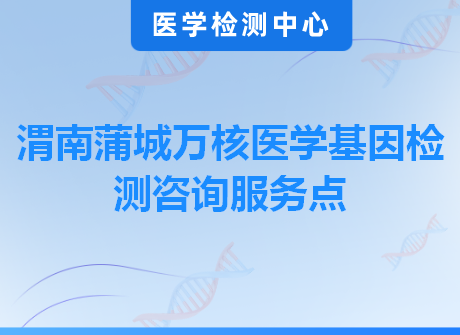 渭南蒲城万核医学基因检测咨询服务点