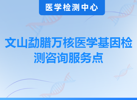 文山勐腊万核医学基因检测咨询服务点