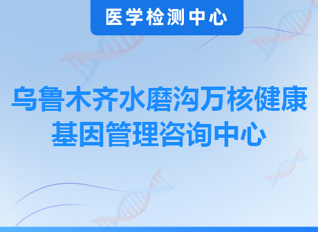 乌鲁木齐水磨沟万核健康基因管理咨询中心