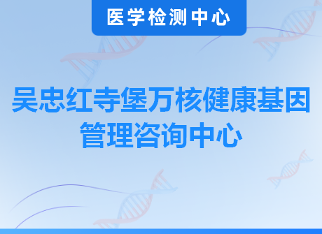 吴忠红寺堡万核健康基因管理咨询中心