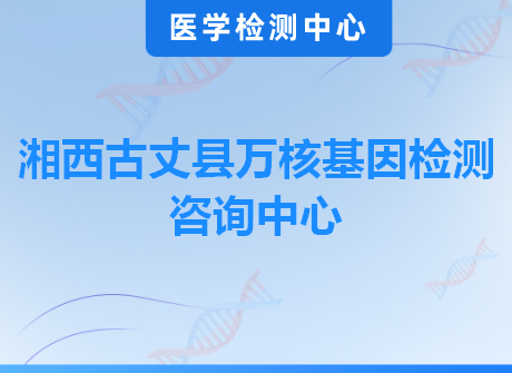 湘西古丈县万核基因检测咨询中心