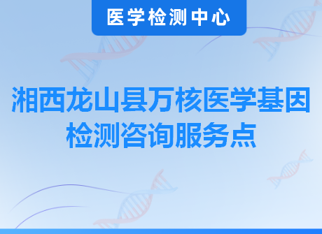 湘西龙山县万核医学基因检测咨询服务点