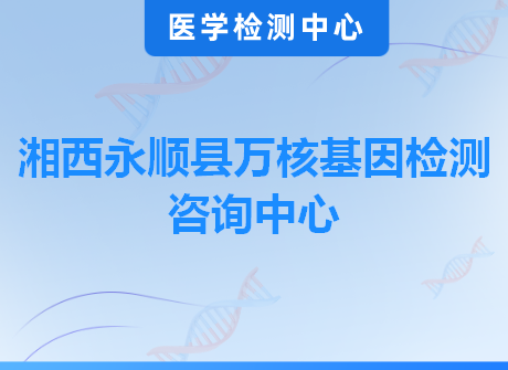 湘西永顺县万核基因检测咨询中心